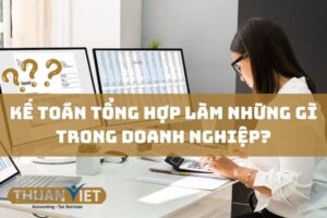 Kế toán tổng hợp là gì? Kế toán tổng hợp làm những gì trong doanh nghiệp?
