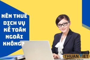 Có nên thuê dịch vụ kế toán ngoài không? Kế toán Thuận Việt