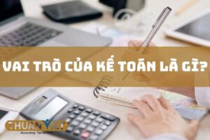 Kế toán là gì? Vai trò của kế toán trong doanh nghiệp